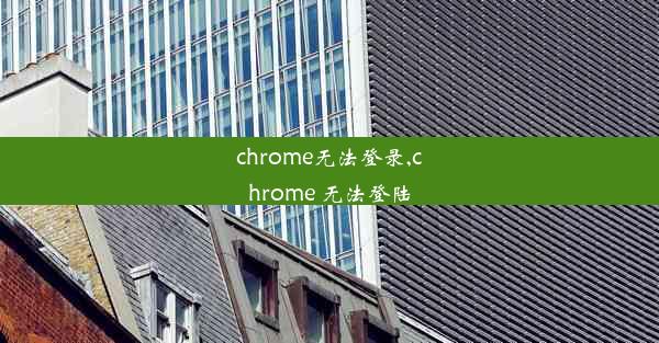 chrome无法登录,chrome 无法登陆