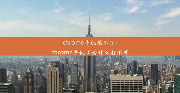 chrome手机用不了-chrome手机上为什么打不开