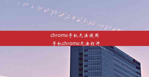 chrome手机无法使用_手机chrome无法打开