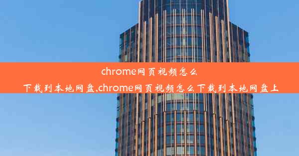 chrome网页视频怎么下载到本地网盘,chrome网页视频怎么下载到本地网盘上