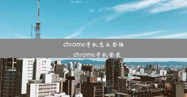 chrome手机怎么登陆、chrome手机登录