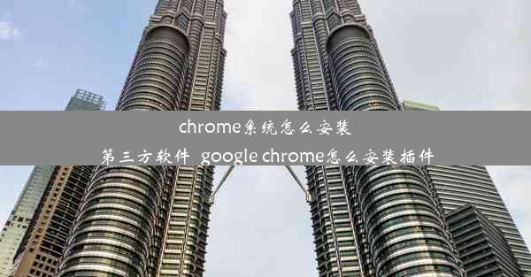 chrome系统怎么安装第三方软件_google chrome怎么安装插件