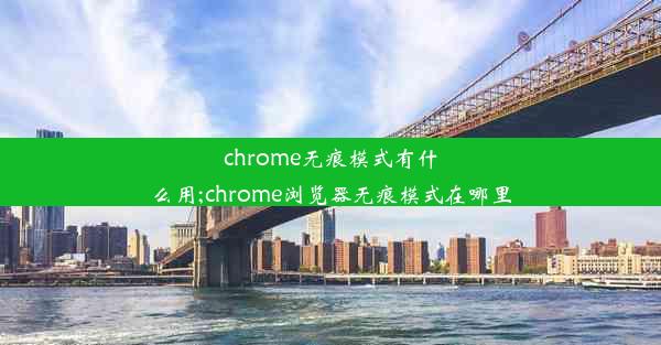 chrome无痕模式有什么用;chrome浏览器无痕模式在哪里