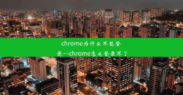 chrome为什么不能登录—chrome怎么登录不了