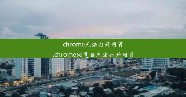 chrome无法打开网页,chrome浏览器无法打开网页