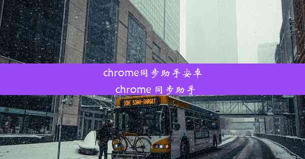 chrome同步助手安卓_chrome 同步助手