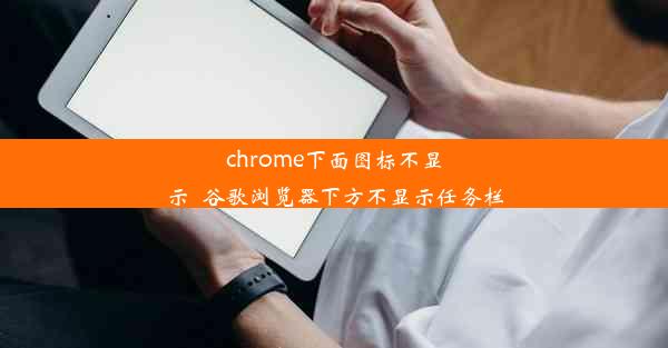 chrome下面图标不显示_谷歌浏览器下方不显示任务栏