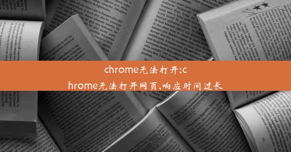 chrome无法打开;chrome无法打开网页,响应时间过长