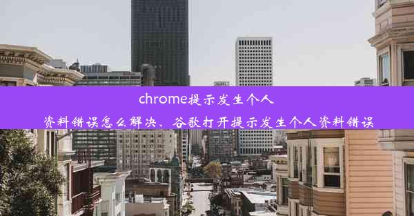 chrome提示发生个人资料错误怎么解决、谷歌打开提示发生个人资料错误