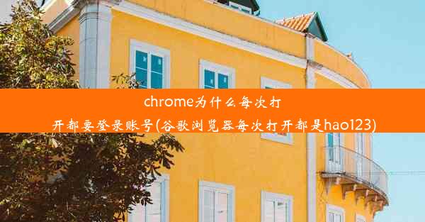 chrome为什么每次打开都要登录账号(谷歌浏览器每次打开都是hao123)