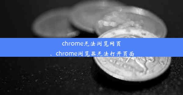 chrome无法浏览网页、chrome浏览器无法打开页面