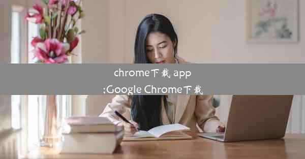 chrome下载 app;Google Chrome下载