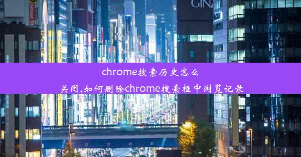 chrome搜索历史怎么关闭,如何删除chrome搜索框中浏览记录