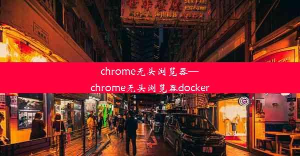 chrome无头浏览器—chrome无头浏览器docker