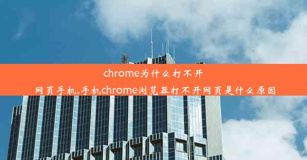 chrome为什么打不开网页手机,手机chrome浏览器打不开网页是什么原因