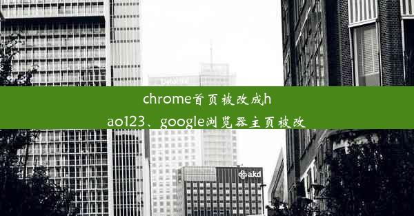 chrome首页被改成hao123、google浏览器主页被改