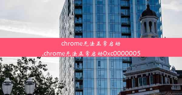 chrome无法正常启动,chrome无法正常启动0xc0000005