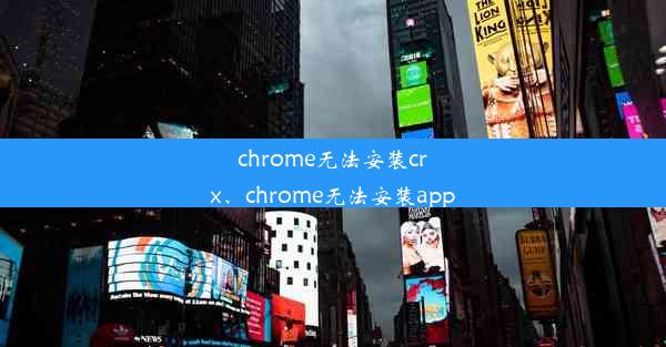 chrome无法安装crx、chrome无法安装app