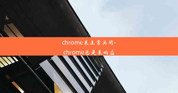 chrome未正常关闭-chrome总是未响应