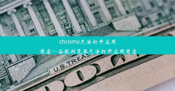 chrome无法打开应用商店—谷歌浏览器无法打开应用商店