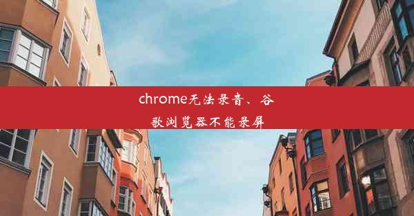 chrome无法录音、谷歌浏览器不能录屏