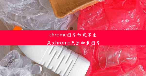 chrome图片加载不出来;chrome无法加载图片