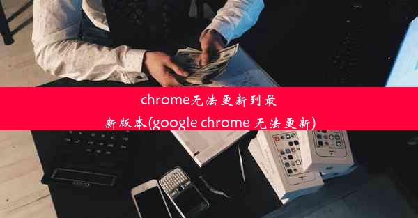 chrome无法更新到最新版本(google chrome 无法更新)