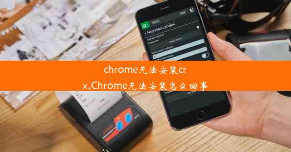 chrome无法安装crx,Chrome无法安装怎么回事