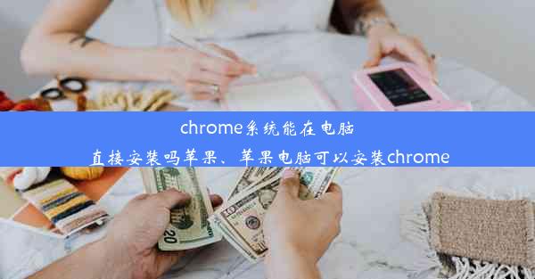 chrome系统能在电脑直接安装吗苹果、苹果电脑可以安装chrome