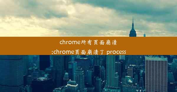 chrome所有页面崩溃;chrome页面崩溃了 process