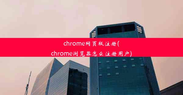 chrome网页版注册(chrome浏览器怎么注册用户)