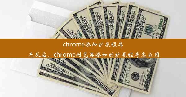 chrome添加扩展程序无反应、chrome浏览器添加的扩展程序怎么用