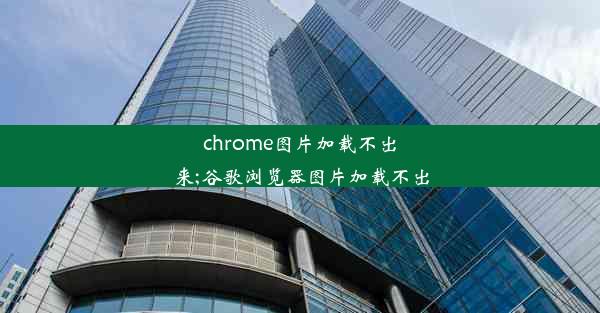 chrome图片加载不出来;谷歌浏览器图片加载不出