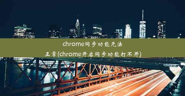 chrome同步功能无法正常(chrome开启同步功能打不开)