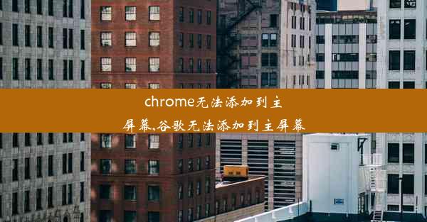 chrome无法添加到主屏幕,谷歌无法添加到主屏幕