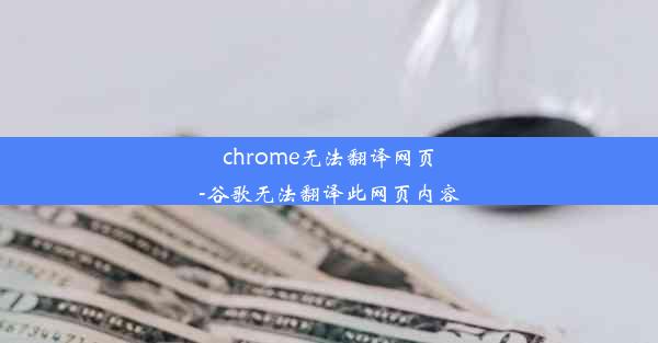 chrome无法翻译网页-谷歌无法翻译此网页内容