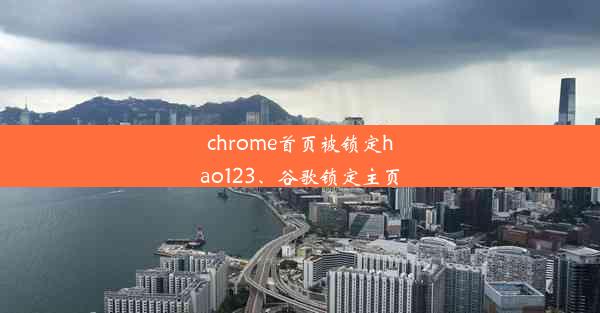 chrome首页被锁定hao123、谷歌锁定主页