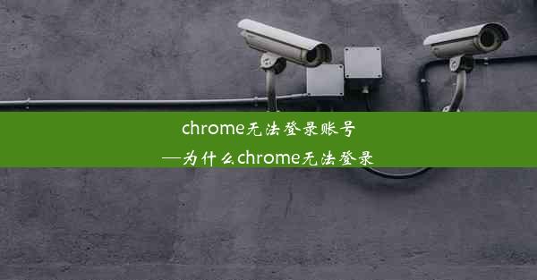 chrome无法登录账号—为什么chrome无法登录