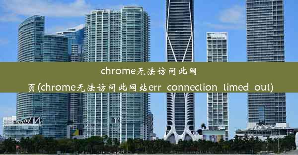 chrome无法访问此网页(chrome无法访问此网站err_connection_timed_out)