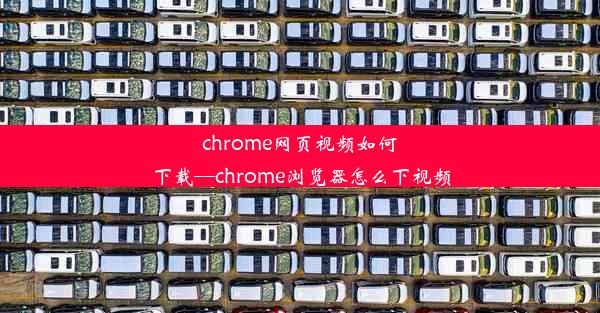 chrome网页视频如何下载—chrome浏览器怎么下视频