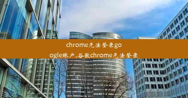 chrome无法登录google账户,谷歌chrome无法登录