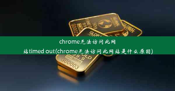 chrome无法访问此网站timed out(chrome无法访问此网站是什么原因)