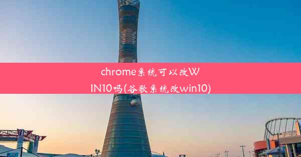 chrome系统可以改WIN10吗(谷歌系统改win10)