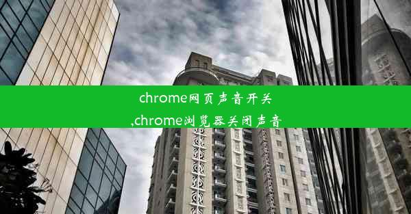 chrome网页声音开关,chrome浏览器关闭声音