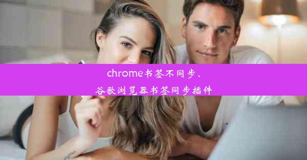 chrome书签不同步、谷歌浏览器书签同步插件