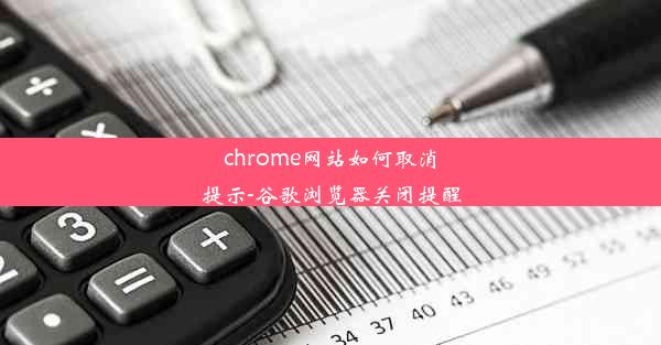 chrome网站如何取消提示-谷歌浏览器关闭提醒