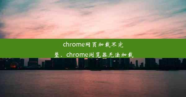 chrome网页加载不完整、chrome浏览器无法加载