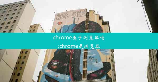 chrome属于浏览器吗;chrome是浏览器