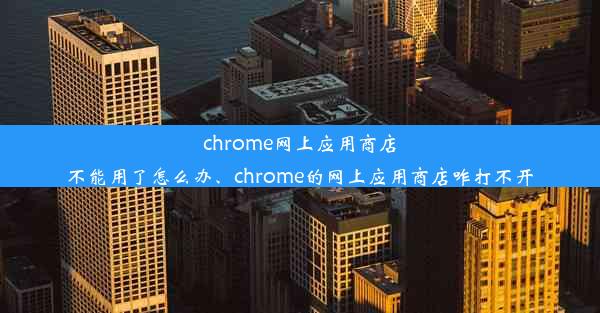 chrome网上应用商店不能用了怎么办、chrome的网上应用商店咋打不开