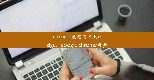 chrome数据同步到edge、google chrome同步